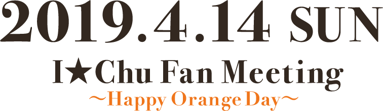 2019.4.14 SUN I★Chu Fan Meeting 〜Happy Orange Day〜